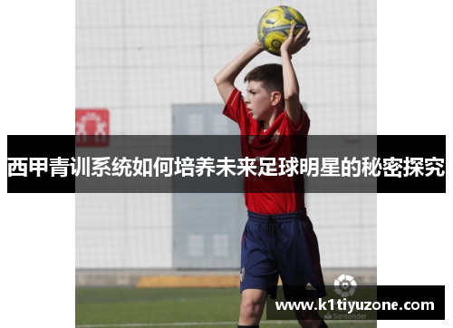 西甲青训系统如何培养未来足球明星的秘密探究