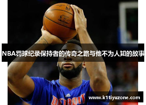 NBA罚球纪录保持者的传奇之路与他不为人知的故事