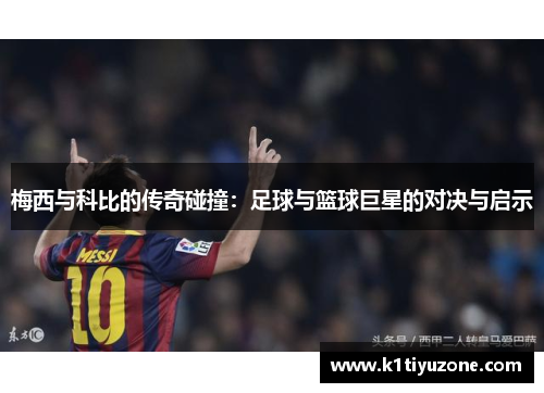 梅西与科比的传奇碰撞：足球与篮球巨星的对决与启示