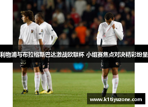 利物浦与布拉格斯巴达激战欧联杯 小组赛焦点对决精彩纷呈