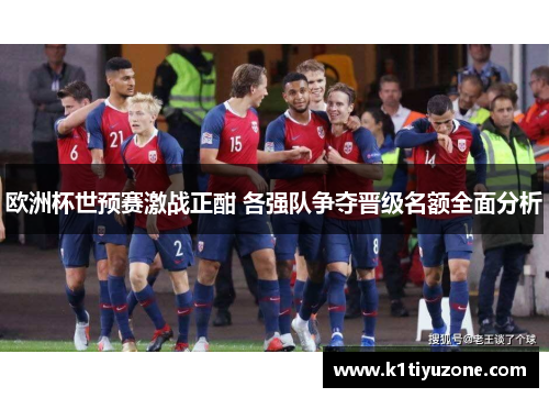 欧洲杯世预赛激战正酣 各强队争夺晋级名额全面分析