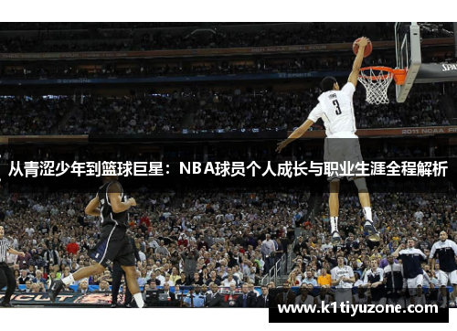 从青涩少年到篮球巨星：NBA球员个人成长与职业生涯全程解析