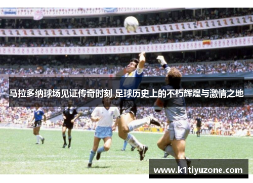 马拉多纳球场见证传奇时刻 足球历史上的不朽辉煌与激情之地