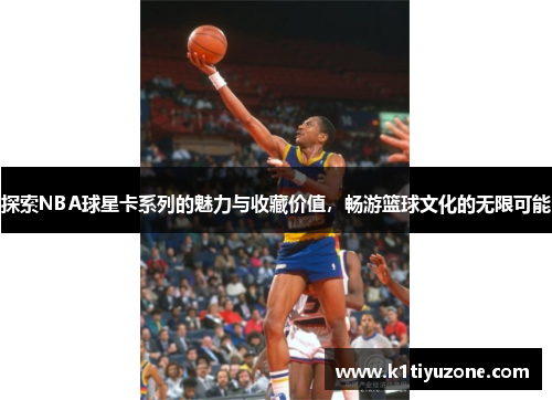 探索NBA球星卡系列的魅力与收藏价值，畅游篮球文化的无限可能