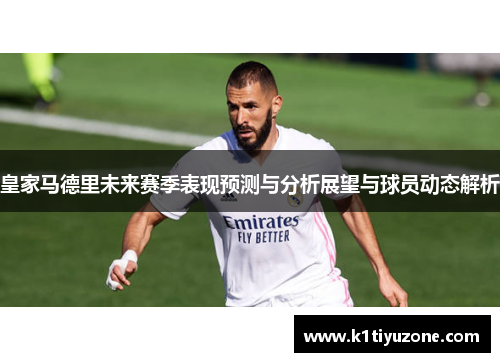 皇家马德里未来赛季表现预测与分析展望与球员动态解析