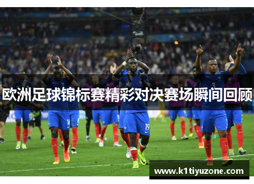 欧洲足球锦标赛精彩对决赛场瞬间回顾