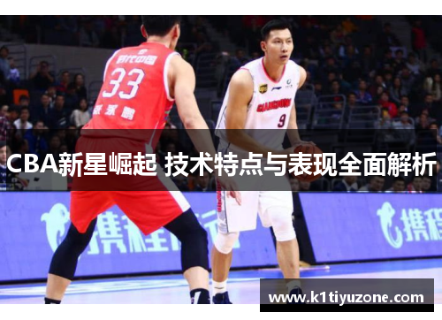 CBA新星崛起 技术特点与表现全面解析