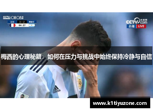梅西的心理秘籍：如何在压力与挑战中始终保持冷静与自信