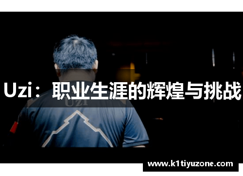 Uzi：职业生涯的辉煌与挑战