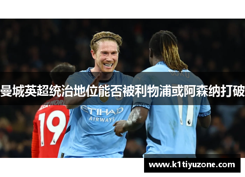 曼城英超统治地位能否被利物浦或阿森纳打破