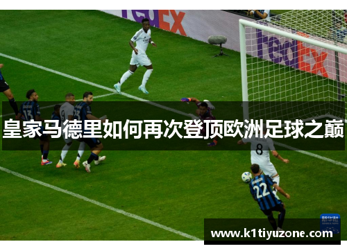 皇家马德里如何再次登顶欧洲足球之巅