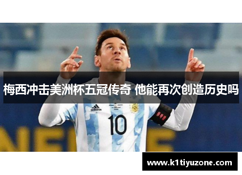 梅西冲击美洲杯五冠传奇 他能再次创造历史吗