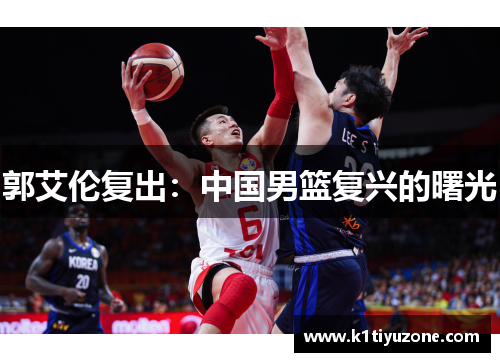 郭艾伦复出：中国男篮复兴的曙光