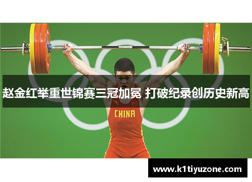 赵金红举重世锦赛三冠加冕 打破纪录创历史新高