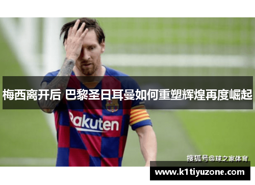 梅西离开后 巴黎圣日耳曼如何重塑辉煌再度崛起