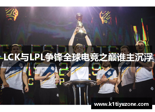 LCK与LPL争锋全球电竞之巅谁主沉浮