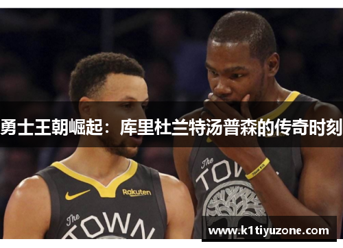 勇士王朝崛起：库里杜兰特汤普森的传奇时刻