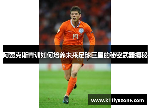 阿贾克斯青训如何培养未来足球巨星的秘密武器揭秘