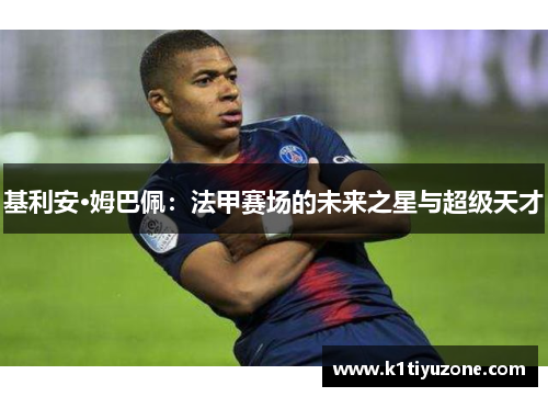 基利安·姆巴佩：法甲赛场的未来之星与超级天才