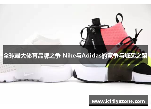 全球最大体育品牌之争 Nike与Adidas的竞争与崛起之路