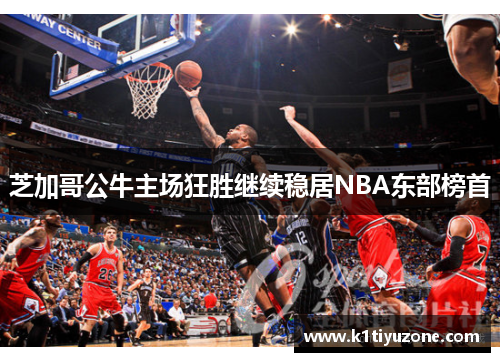 芝加哥公牛主场狂胜继续稳居NBA东部榜首