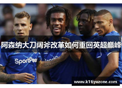 阿森纳大刀阔斧改革如何重回英超巅峰