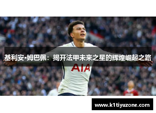 基利安·姆巴佩：揭开法甲未来之星的辉煌崛起之路