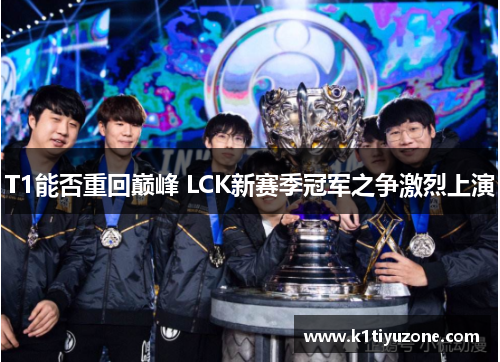 T1能否重回巅峰 LCK新赛季冠军之争激烈上演