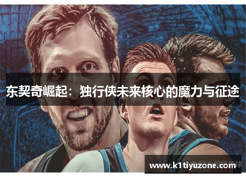 东契奇崛起：独行侠未来核心的魔力与征途