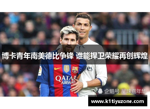博卡青年南美德比争锋 谁能捍卫荣耀再创辉煌