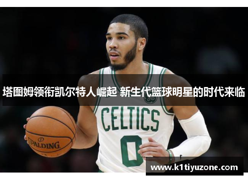 塔图姆领衔凯尔特人崛起 新生代篮球明星的时代来临